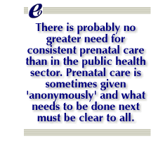 There is probably no greater need for consistent prenatal care than in the public health sector. Prenatal care is sometimes given anonymously and what needs to be done next must be clear to all.